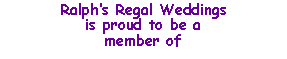 Text Box: Ralphs Regal Weddingsis proud to be a member of